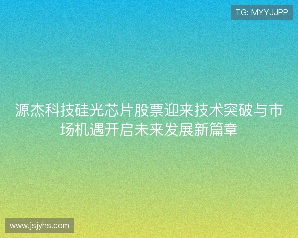 源杰科技硅光芯片股票迎来技术突破与市场机遇开启未来发展新篇章